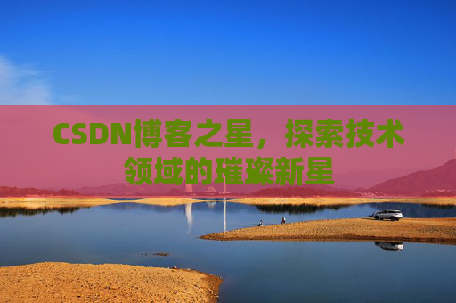 CSDN博客之星，探索技术领域的璀璨新星